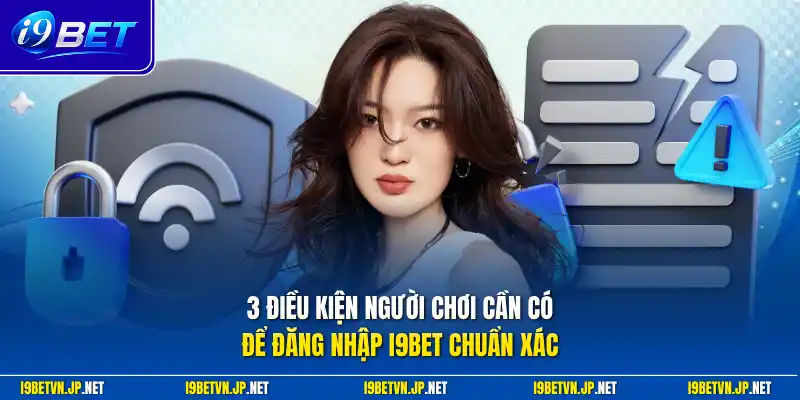 3 điều kiện người chơi cần có để đăng nhập I9bet chuẩn xác