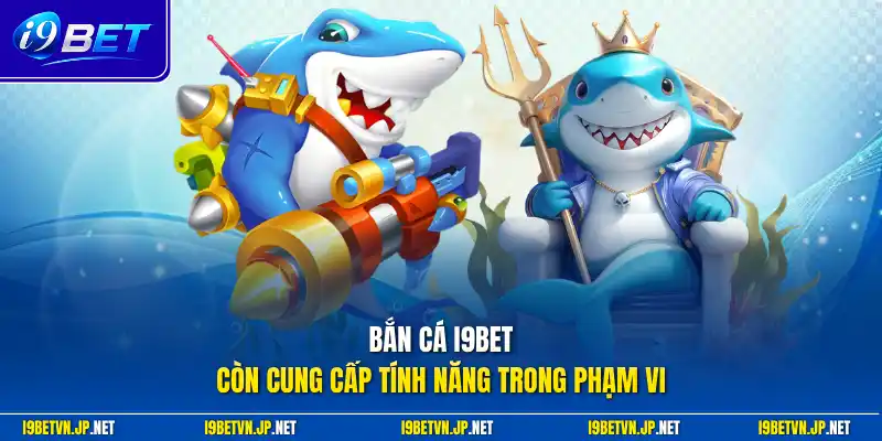 Bắn cá I9bet còn cung cấp tính năng trong phạm vi 