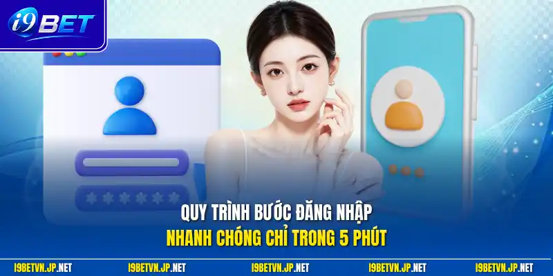 Quy trình bước đăng nhập nhanh chóng chỉ trong 5 phút